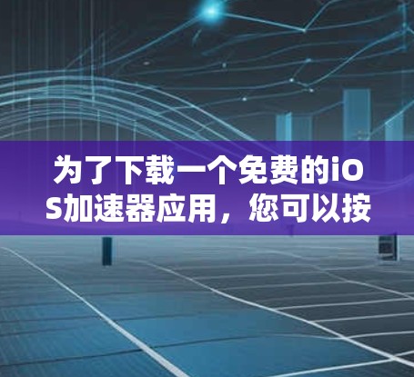 为了下载一个免费的iOS加速器应用,您可以按照以下步骤进行