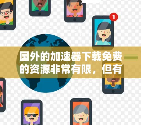 国外的加速器下载免费的资源非常有限，但有一些常见的免费加速器推荐如下