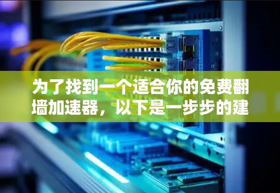 为了找到一个适合你的免费翻墙加速器,以下是一步步的建议