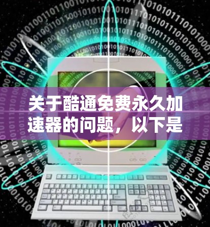 关于酷通免费永久加速器的问题,以下是逐步的解答