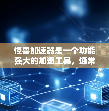 怪兽加速器是一个功能强大的加速工具,通常支持加速移动速度、攻击速度以及两者兼而有之。以下是对怪兽加速器的详细介绍