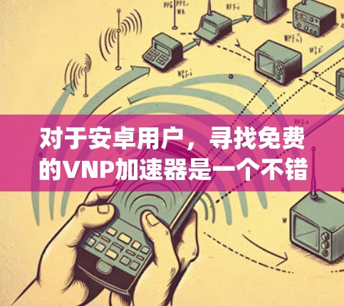 对于安卓用户,寻找免费的VNP加速器是一个不错的选择,因为它们可以帮助 you 处理各种网络请求,提高网络性能。以下是一些推荐的免费VNP加速器,适合安卓用户