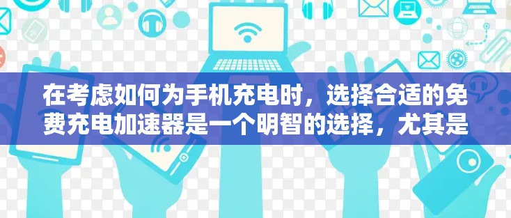 在考虑如何为手机充电时,选择合适的免费充电加速器是一个明智的选择,尤其是对于预算有限的用户。以下是一些详细的指南和比较,帮助您找到最适合您的充电加速器