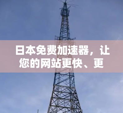 日本免费加速器,让您的网站更快、更安全