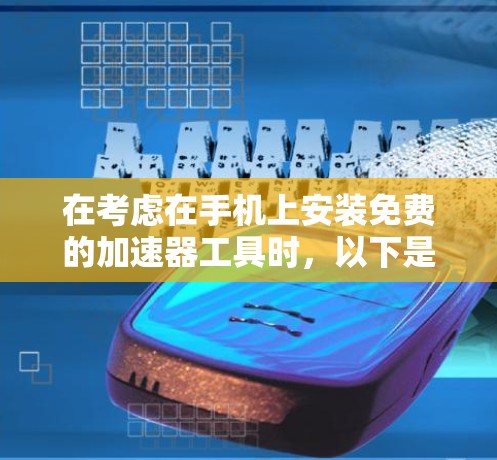 在考虑在手机上安装免费的加速器工具时,以下是一些关键点和推荐