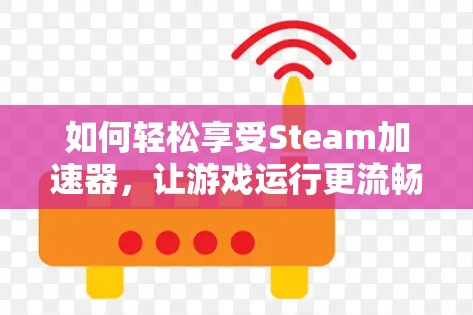 如何轻松享受Steam加速器,让游戏运行更流畅?