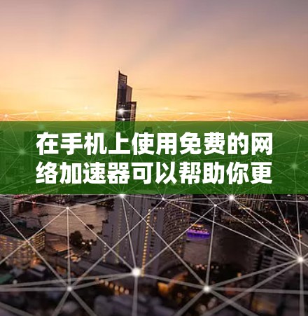 在手机上使用免费的网络加速器可以帮助你更有效地使用互联网,尤其是在流量受限的情况下。以下是一些推荐的网络加速器,并提供详细的使用指南