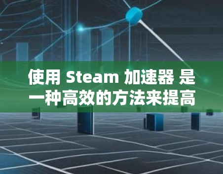 使用 Steam 加速器 是一种高效的方法来提高文件上传和下载的速度。以下是一个详细且结构化的指南,帮助您顺利使用 Steam 加速器