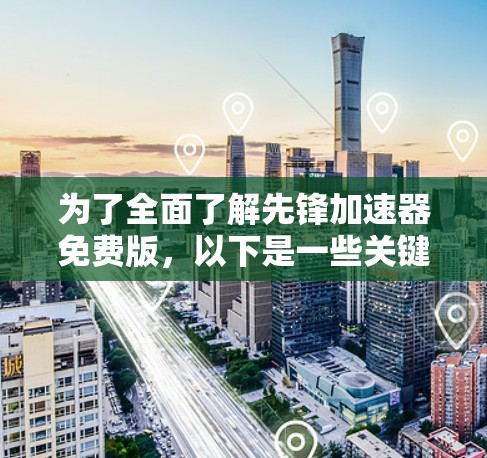 为了全面了解先锋加速器免费版,以下是一些关键点的整理 为了全面了解先锋加速器免费版,以下是一些关键点的整理