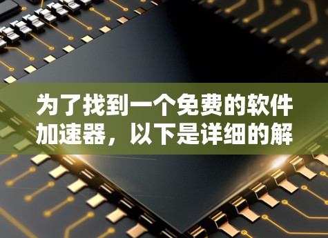 为了找到一个免费的软件加速器，以下是详细的解决方案