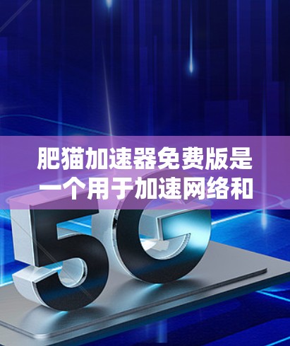 肥猫加速器免费版是一个用于加速网络和移动设备的工具，通常在某些情况下可能会出现问题。以下是可能的问题及解决步骤