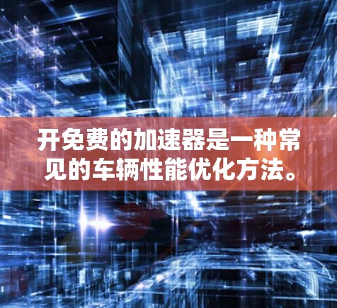 开免费的加速器是一种常见的车辆性能优化方法。以下是一步步的指南，帮助你获取和使用免费加速器