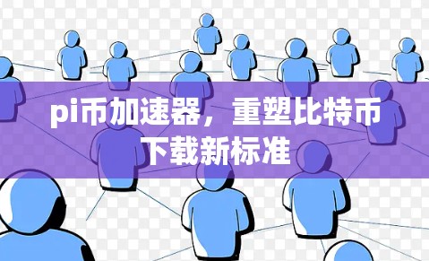 pi币加速器,重塑比特币下载新标准 pi币加速器,重塑比特币下载新标准