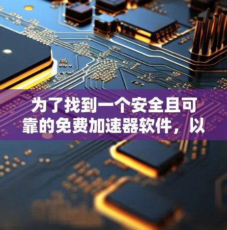为了找到一个安全且可靠的免费加速器软件，以下是一些推荐和建议