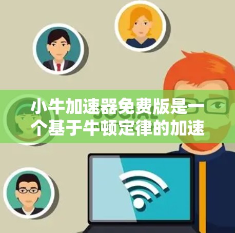 小牛加速器免费版是一个基于牛顿定律的加速模拟工具，旨在提供免费的加速过程模拟。以下是对该工具的详细分析
