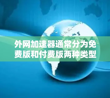 外网加速器通常分为免费版和付费版两种类型，具体是否每天免费取决于加速器的设置和功能。以下是关于外网加速器是否每天免费的总结