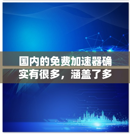 国内的免费加速器确实有很多，涵盖了多种文件、视频、音乐等多种用途。以下是一些常用的国内免费加速器推荐