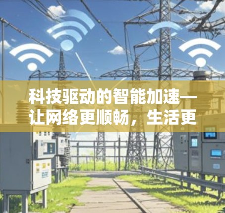 科技驱动的智能加速—让网络更顺畅，生活更便捷