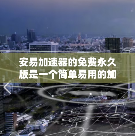 安易加速器的免费永久版是一个简单易用的加速工具，适合普通用户加速网页和下载资源。以下是其特点及使用指南