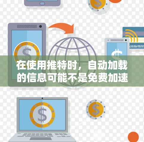 在使用推特时,自动加载的信息可能不是免费加速器手机,而是推特的一部分功能,即自动加载帖子。以下是一步步的解决方案 在使用推特时,自动加载的信息可能不是免费加速器手机,而是推特的一部分功能,即自动加载帖子。以下是一步步的解决方案