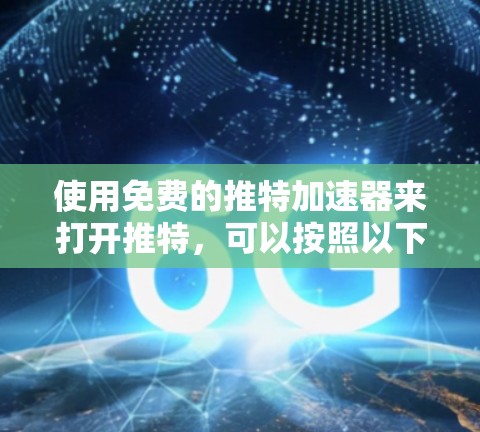 使用免费的推特加速器来打开推特，可以按照以下步骤操作