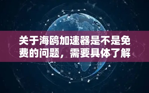 关于海鸥加速器是不是免费的问题，需要具体了解海鸥加速器的用途和性质。海鸥加速器通常指的是某种加速工具、软件或服务，其免费或付费情况取决于以下几个因素