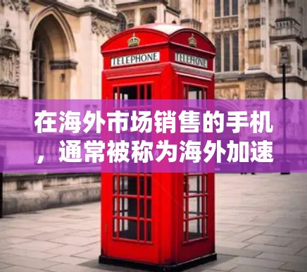 在海外市场销售的手机，通常被称为海外加速器手机或海外产品。这些手机通常会提供免费的服务，如售后服务、保修、免费的维修等。以下是一些免费出海的加速器手机推荐