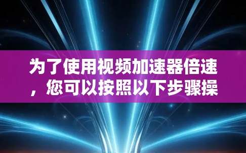 为了使用视频加速器倍速,您可以按照以下步骤操作 为了使用视频加速器倍速,您可以按照以下步骤操作