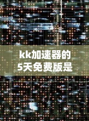 kk加速器的5天免费版是一个不错的临时加速工具,适合需要临时提升下载速度或解决下载问题的用户。以下是对该平台的总结和建议 kk加速器的5天免费版是一个不错的临时加速工具,适合需要临时提升下载速度或解决下载问题的用户。以下是对该平台的总结和建议