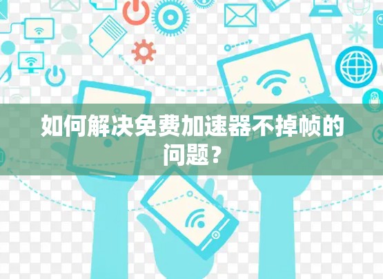 如何解决免费加速器不掉帧的问题? 如何解决免费加速器不掉帧的问题?