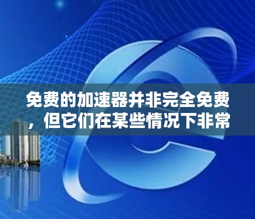 免费的加速器并非完全免费,但它们在某些情况下非常有用。以下是对免费加速器的总结和建议 免费的加速器并非完全免费,但它们在某些情况下非常有用。以下是对免费加速器的总结和建议