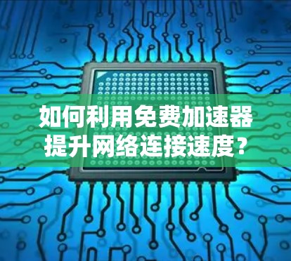 如何利用免费加速器提升网络连接速度？