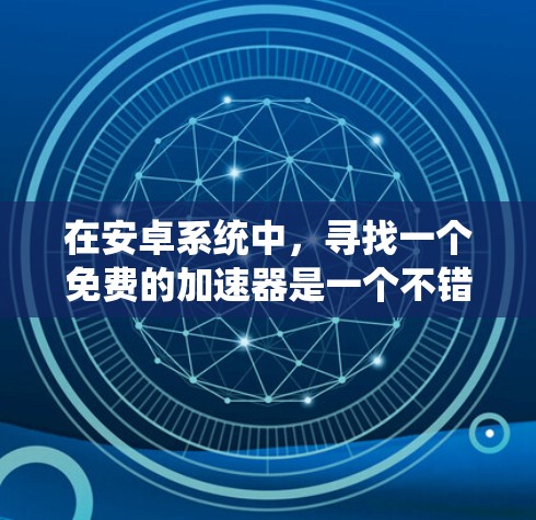 在安卓系统中，寻找一个免费的加速器是一个不错的选择，因为它能帮助用户提高应用的流畅度。以下是一些推荐的免费安卓加速器