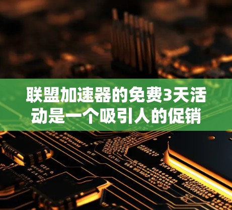 联盟加速器的免费3天活动是一个吸引人的促销活动,但需要注意以下几点 联盟加速器的免费3天活动是一个吸引人的促销活动,但需要注意以下几点