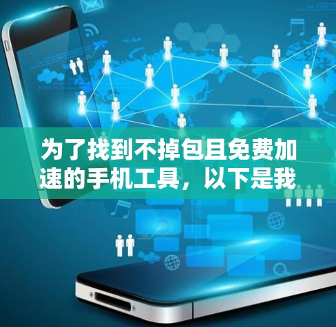 为了找到不掉包且免费加速的手机工具,以下是我的思考过程和结论 为了找到不掉包且免费加速的手机工具,以下是我的思考过程和结论