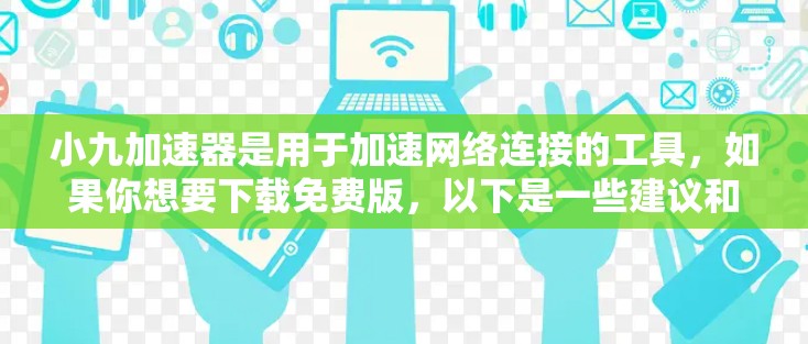 小九加速器是用于加速网络连接的工具，如果你想要下载免费版，以下是一些建议和注意事项