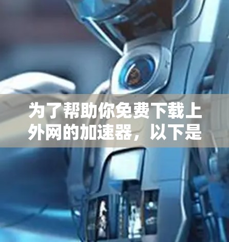 为了帮助你免费下载上外网的加速器,以下是一些可能的解决方案