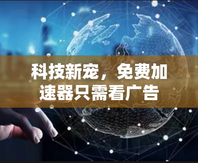 科技新宠，免费加速器只需看广告