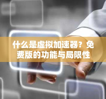什么是虚拟加速器?免费版的功能与局限性