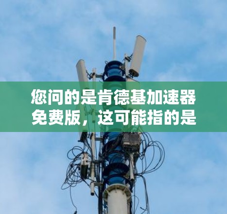 您问的是肯德基加速器免费版,这可能指的是肯德基提供的加速器软件,或者是特定平台或服务下的产品。如果指的是肯德基提供的加速器软件,那么它通常用于加速下载或处理肯德基的资源,以防止下载速度过慢