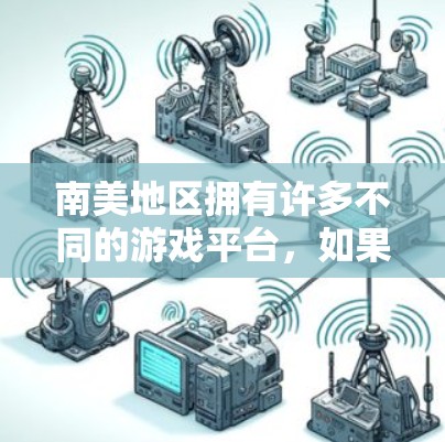 南美地区拥有许多不同的游戏平台,如果你在南美地区有游戏,但找不到合适的加速器,以下是一些常见的加速器推荐,包括用于南美地区的平台