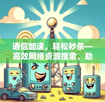 通信加速,轻松秒杀—高效网络资源搜索,助力你的通信世界