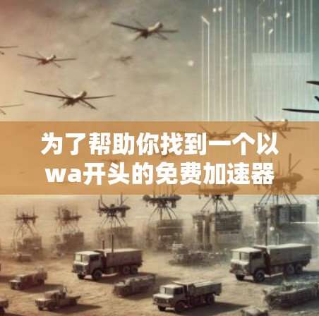 为了帮助你找到一个以wa开头的免费加速器，以下是分步骤的建议