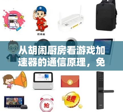 从胡闹厨房看游戏加速器的通信原理，免费方案到底靠不靠谱？