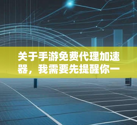 关于手游免费代理加速器，我需要先提醒你一些关键风险，再提供可行的选择