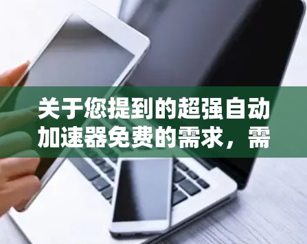 关于您提到的超强自动加速器免费的需求，需要明确说明以下几点