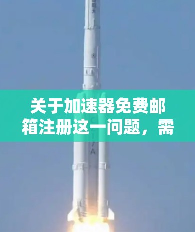 关于加速器免费邮箱注册这一问题，需要明确以下几点