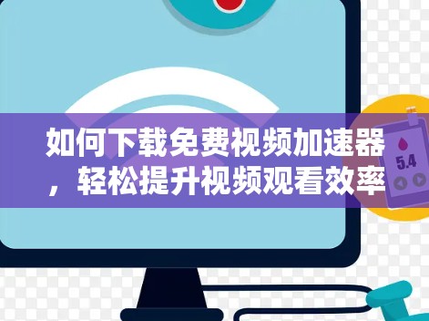 如何下载免费视频加速器,轻松提升视频观看效率 如何下载免费视频加速器,轻松提升视频观看效率