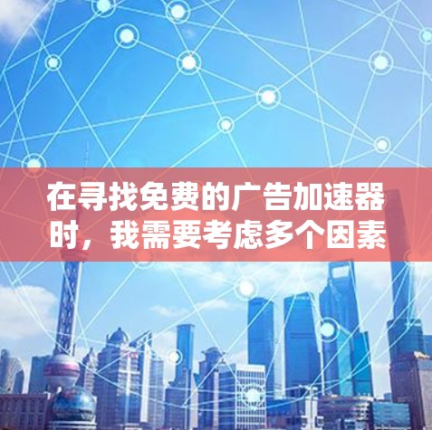 在寻找免费的广告加速器时，我需要考虑多个因素，包括平台的合法性、功能、限制以及输出效果。以下是基于这些因素的推荐和使用建议
