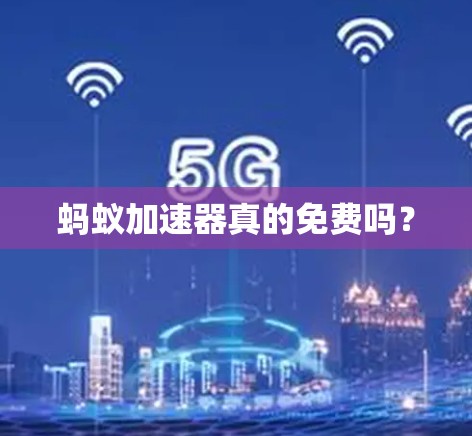 蚂蚁加速器真的免费吗？